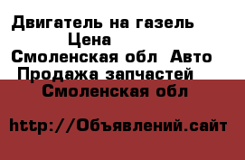 Двигатель на газель 402 › Цена ­ 9 000 - Смоленская обл. Авто » Продажа запчастей   . Смоленская обл.